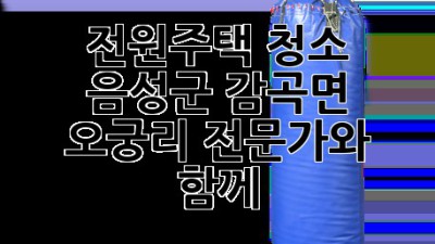 전원주택 청소? 음성군 감곡면 오궁리 전문가와 함께!