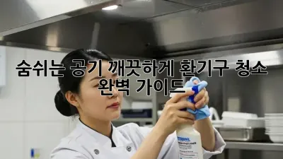 숨쉬는 공기, 깨끗하게! 환기구 청소 완벽 가이드