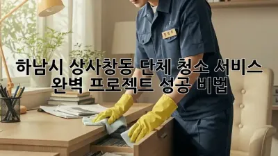 하남시 상사창동 단체 청소 서비스 ✨ 완벽 프로젝트 성공 비법 💯